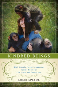 Kindred Beings (What Seventy-Three Chimpanzees Taught Me About Life, Love, and Connection) by Sheri Speede, 9780062132482