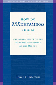How Do Madhyamikas Think? (And Other Essays on the Buddhist Philosophy of the Middle) by Tom J. F. Tillemans, 9781614292517