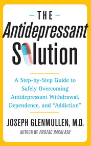 The Antidepressant Solution (A Step-by-Step Guide to Safely Overcoming Antidepressant Withdrawal, Dependence, and "Addiction") by Joseph Glenmullen, 9780743269735