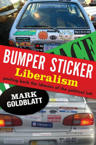 Bumper Sticker Liberalism (Peeling Back the Idiocies of the Political Left) by Mark Goldblatt, 9780062135117