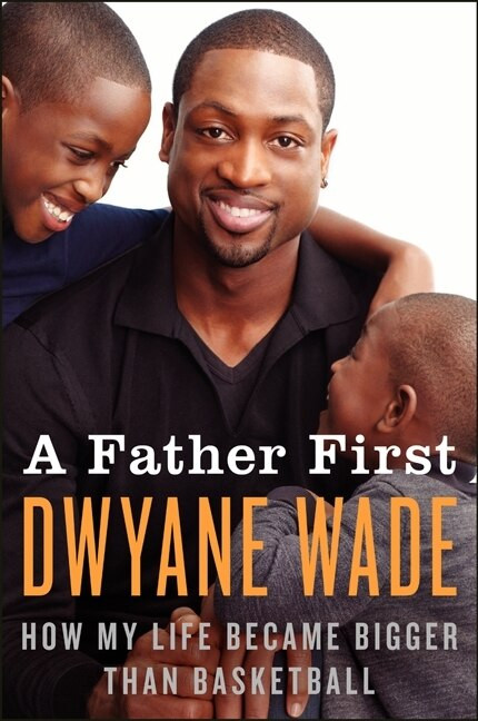 A Father First (How My Life Became Bigger Than Basketball) by Dwyane Wade, 9780062136169