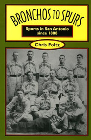 Bronchos to Spurs (Sports in San Antonio since 1888) by Chris Foltz, 9781595347459