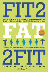 Fit2Fat2Fit (The Unexpected Lessons from Gaining and Losing 75 lbs on Purpose) by Drew Manning, Bradley Ryan Pierce, 9780062194213