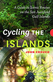 Cycling the Islands (A Guide to Scenic Routes on the San Juan and Gulf Islands) by John Crouch, 9781771601610