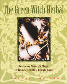 The Green Witch Herbal (Restoring Nature's Magic in Home, Health, and Beauty Care) by Barbara Griggs, 9780892814961