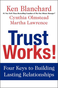 Trust Works! (Four Keys to Building Lasting Relationships) by Ken Blanchard, Cynthia Olmstead, Martha Lawrence, 9780062205988