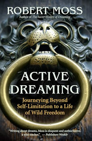Active Dreaming (Journeying Beyond Self-Limitation to a Life of Wild Freedom) by Robert Moss, 9781577319641