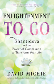 Enlightenment to Go (Shantideva and the Power of Compassion to Transform Your Life) by David Michie, 9780861717576