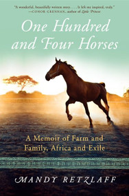 One Hundred and Four Horses (A Memoir of Farm and Family, Africa and Exile) by Mandy Retzlaff, 9780062204370