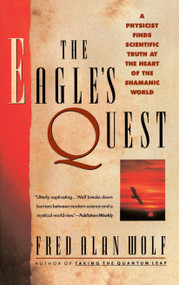 The Eagle's Quest (A Physicist Finds the Scientific Truth at the Heart of the Shamanic World) by Fred Alan Wolf, 9780671792916