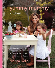 The Yummy Mummy Kitchen (100 Effortless and Irresistible Recipes to Nourish Your Family with Style and Grace) by Marina Delio, 9780062213556