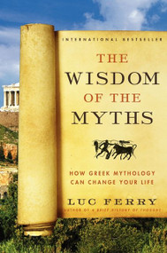 The Wisdom of the Myths (How Greek Mythology Can Change Your Life) by Luc Ferry, 9780062215451