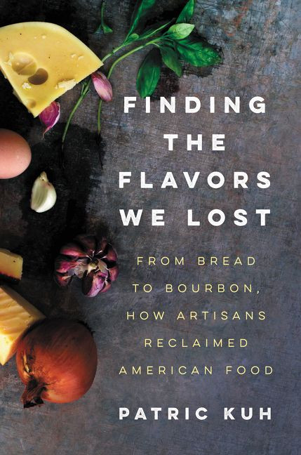 Finding the Flavors We Lost (From Bread to Bourbon, How Artisans Reclaimed American Food) by Patric Kuh, 9780062219541