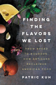 Finding the Flavors We Lost (From Bread to Bourbon, How Artisans Reclaimed American Food) by Patric Kuh, 9780062219541