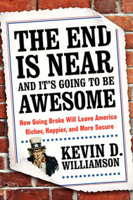 The End Is Near and It's Going to Be Awesome (How Going Broke Will Leave America Richer, Happier, and More Secure) by Kevin D. Williamson, 9780062220684