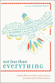 Not Less Than Everything (Catholic Writers on Heroes of Conscience, from Joan of Arc to Oscar Romero) by Catherine Wolff, 9780062223739