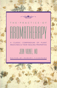 The Practice of Aromatherapy (A Classic Compendium of Plant Medicines and Their Healing Properties) by Jean Valnet, Robert B. Tisserand, 9780892813988
