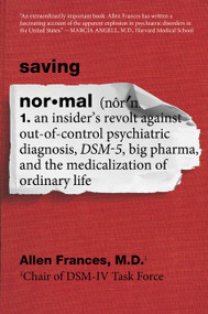 Saving Normal (An Insider's Revolt against Out-of-Control Psychiatric Diagnosis, DSM-5, Big Pharma, and the Medicalization of Ordinary Life) by Allen Frances, 9780062229267