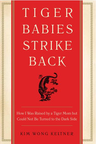 Tiger Babies Strike Back (How I Was Raised by a Tiger Mom but Could Not Be Turned to the Dark Side) by Kim Wong Keltner, 9780062229298