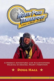 North Pole Tenderfoot (A Rookie Goes on a North Pole Expedition Following in Admiral Peary's Footsteps) by Doug Hall, 9781578603282