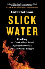 Slick Water (Fracking and One Insider's Stand against the World's Most Powerful Industry) by Andrew Nikiforuk, 9781771640763