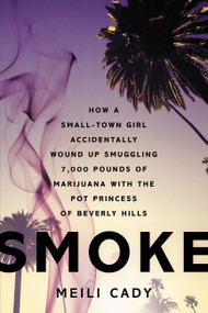Smoke (How a Small-Town Girl Accidentally Wound Up Smuggling 7,000 Pounds of Marijuana with the Pot Princess of Beverly Hills) by Meili Cady, 9780062281906