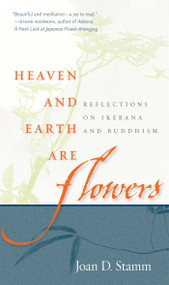 Heaven and Earth Are Flowers (Reflections on Ikebana and Buddhism) by Joan D. Stamm, 9780861715770