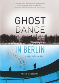 Ghost Dance in Berlin (A Rhapsody in Gray) by Peter Wortsman, 9781609520786