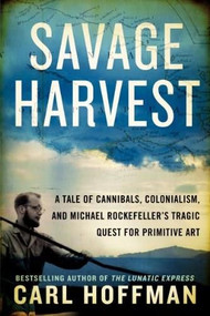 Savage Harvest (A Tale of Cannibals, Colonialism, and Michael Rockefeller's Tragic Quest for Primitive Art) by Carl Hoffman, 9780062325310