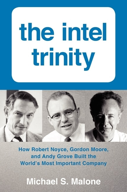 The Intel Trinity (How Robert Noyce, Gordon Moore, and Andy Grove Built the World's Most Important Company) by Michael S. Malone, 9780062226761