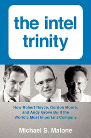 The Intel Trinity (How Robert Noyce, Gordon Moore, and Andy Grove Built the World's Most Important Company) by Michael S. Malone, 9780062226761