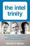 The Intel Trinity (How Robert Noyce, Gordon Moore, and Andy Grove Built the World's Most Important Company) by Michael S. Malone, 9780062226761