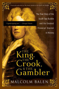 The King, the Crook, and the Gambler (The True Story of the South Sea Bubble and the Greatest Financial Scandal in History) by Malcolm Balen, 9780007161782