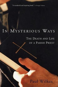 In Mysterious Ways (The Death and Life of a Parish Priest) by Paul Wilkes, 9780802138514