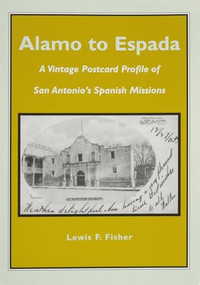 Alamo to Espada (A Vintage Postcard Profile of San Antonio's Spanish Missions) by Lewis  F. Fisher, 9781595347114