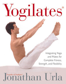 Yogilates(R) (Integrating Yoga and Pilates for Complete Fitness, Strength, and Flexibility) by Jonathan Urla, 9780060010270