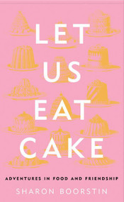 Let Us Eat Cake (Adventures in Food and Friendship) by Sharon Boorstin, 9780060012847