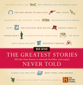 The Greatest Stories Never Told (100 Tales from History to Astonish, Bewilder, and Stupefy) by Rick Beyer, 9780060014018