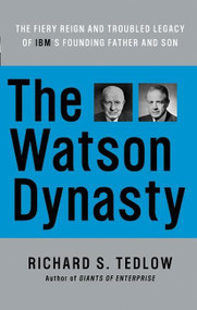 The Watson Dynasty (The Fiery Reign and Troubled Legacy of IBM's Founding Father and Son) by Richard S. Tedlow, 9780060014063