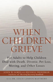 When Children Grieve (For Adults to Help Children Deal with Death, Divorce, Pet Loss, Moving, and Other Losses) by John W. James, Russell Friedman, Dr. Leslie Matthews, 9780060084295