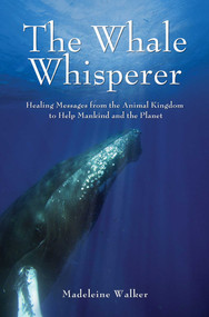 The Whale Whisperer (Healing Messages from the Animal Kingdom to Help Mankind and the Planet) by Madeleine Walker, 9781844095377