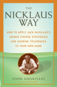 The Nicklaus Way (How to Apply Jack Nicklaus's Unique Course Strategies and Scoring Techniques to Your Own Game) by John Andrisani, 9780060088866