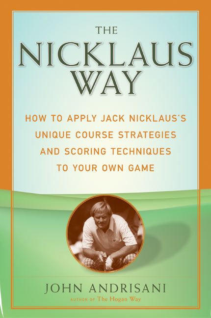 The Nicklaus Way (How to Apply Jack Nicklaus's Unique Course Strategies and Scoring Techniques to Your Own Game) by John Andrisani, 9780060088866