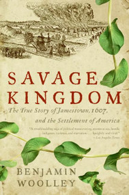 Savage Kingdom (The True Story of Jamestown, 1607, and the Settlement of America) by Benjamin Woolley, 9780060090579