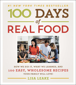 100 Days of Real Food (How We Did It, What We Learned, and 100 Easy, Wholesome Recipes Your Family Will Love) by Lisa Leake, 9780062252555