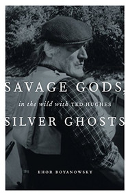 Savage Gods, Silver Ghosts (In The Wild with Ted Hughes) by Ehor Boyanowsky, 9781553653233