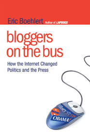 Bloggers on the Bus (How the Internet Changed Politics and the Press) by Eric Boehlert, 9781416560111