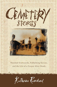 Cemetery Stories (Haunted Graveyards, Embalming Secrets, and the Life of a Corpse After Death) by Katherine Ramsland, 9780060185183