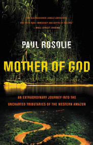 Mother of God (An Extraordinary Journey into the Uncharted Tributaries of the Western Amazon) by Paul Rosolie, 9780062259523