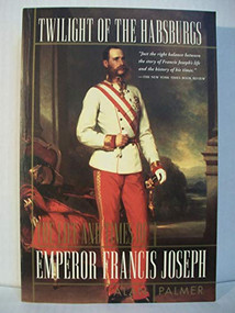 Twilight of the Habsburgs (The Life and Times of Emperor Francis Joseph) by Alan Palmer, 9780871136657